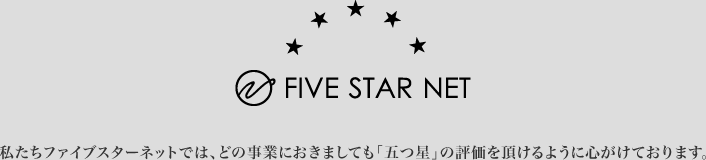 私たちファイブスターネットでは、どの事業におきましても「五つ星」の評価を頂けるように心がけております。